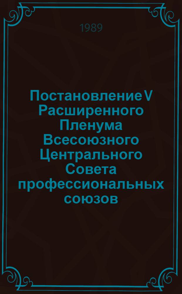 Постановление V Расширенного Пленума Всесоюзного Центрального Совета профессиональных союзов (принято 22 марта 1989 г.) О наказах народным депутатам СССР от профессиональных союзов СССР. Наказы народным депутатам СССР от профессиональных союзов СССР