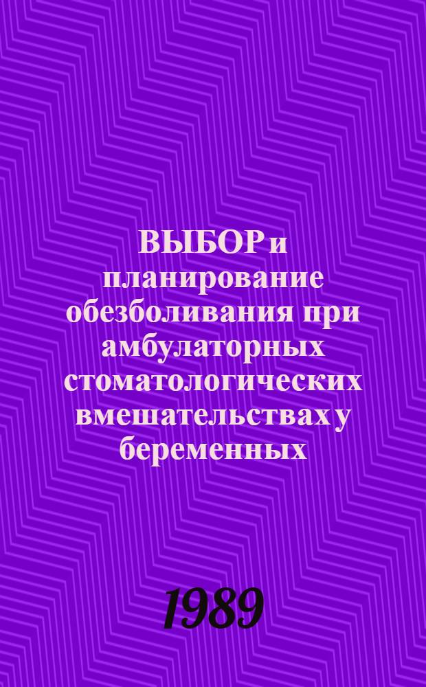 ВЫБОР и планирование обезболивания при амбулаторных стоматологических вмешательствах у беременных : Метод. рекомендации (с правом переизд. мест. органами здравоохранения)