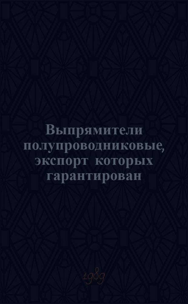 Выпрямители полупроводниковые, экспорт которых гарантирован: НКЭ 05.4.01-89. Агрегаты гарантированного питания, экспорт которых гарантирован: НКЭ 05.5.01-89. Инверторы полупроводниковые, экспорт которых гарантирован: НКЭ 05.6.01-89. Преобразователи частоты полупроводниковые, экспорт которых гарантирован: НКЭ 05.7.01-89. Преобразователи полупроводниковые специализированные, экспорт которых гарантирован: НКЭ 05.8.01-89 : Номенклатур. каталог : Взамен НКЭ 05.4.0I-83, НКЭ 05.7.0I-83, НКЭ 05.8.0I-83, НКЭ 05.4.02-84, НКЭ 05.5.0I-84, НКЭ 05.6.0I-84, НКЭ 05.7.02-84, НКЭ 05.8.02-84