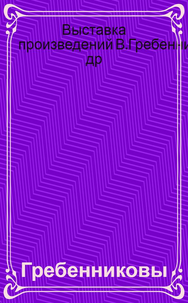 Гребенниковы: Владимир, Наталья, Антон, Матвей, Павел, Глеб : Выставка : Живопись, скульптура, копии фресок, плакат, роспись ткани, мебель, графика, пластика малых форм, иллюстрации