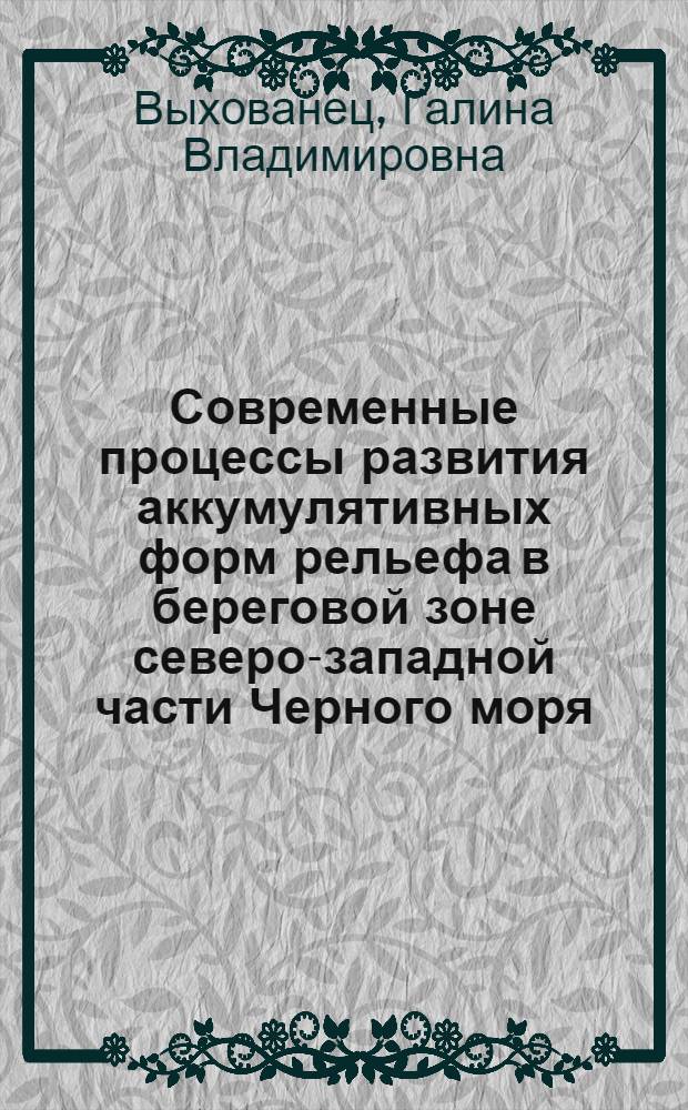 Современные процессы развития аккумулятивных форм рельефа в береговой зоне северо-западной части Черного моря : Автореф. дис. на соиск. учен. степ. канд. геогр. наук : (11.00.04)