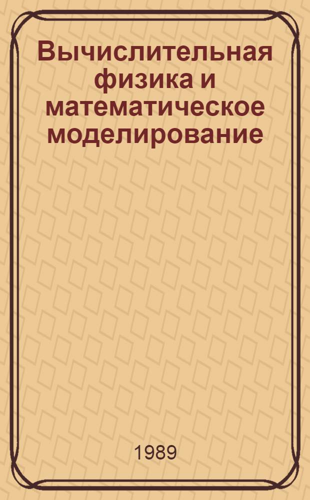 Вычислительная физика и математическое моделирование : Всесоюз. конф., Волгоград, 12-18 сент. 1988 г. : Тез. докл
