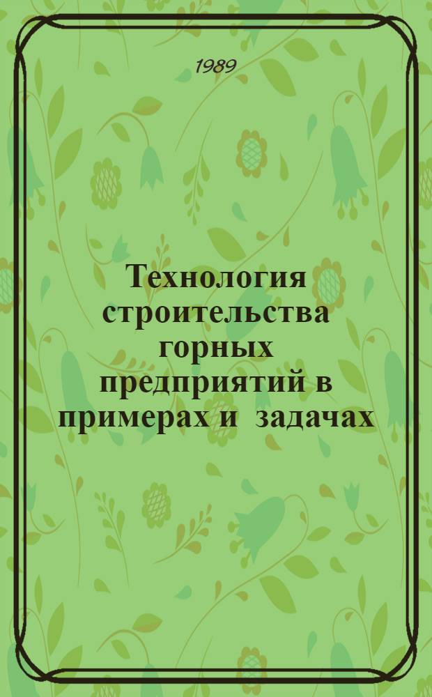 Технология строительства горных предприятий в примерах и задачах : Учеб. пособие для вузов по спец. "Шахт. и подзем. стр-во"