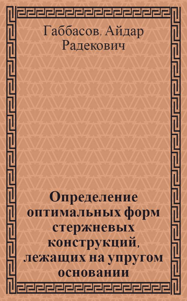 Определение оптимальных форм стержневых конструкций, лежащих на упругом основании : Автореф. дис. на соиск. учен. степ. канд. техн. наук : (05.23.17)