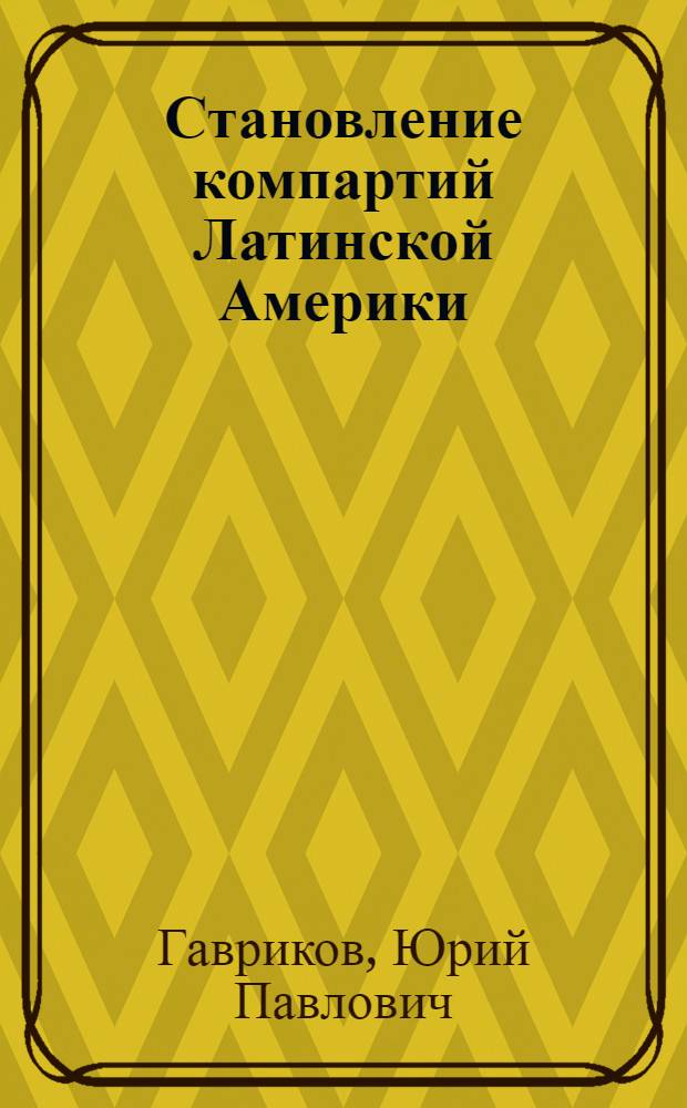 Становление компартий Латинской Америки : (обобщение ими актуальных проблем опыта большевиков) : автореферат диссертации на соискание ученой степени доктора исторических наук : (07.00.01)