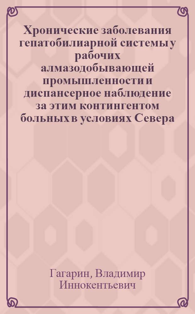 Хронические заболевания гепатобилиарной системы у рабочих алмазодобывающей промышленности и диспансерное наблюдение за этим контингентом больных в условиях Севера : (Клинико-эксперим. исслед.) : Автореф. дис. на соиск. учен. степ. канд. мед. наук : (14.00.05)