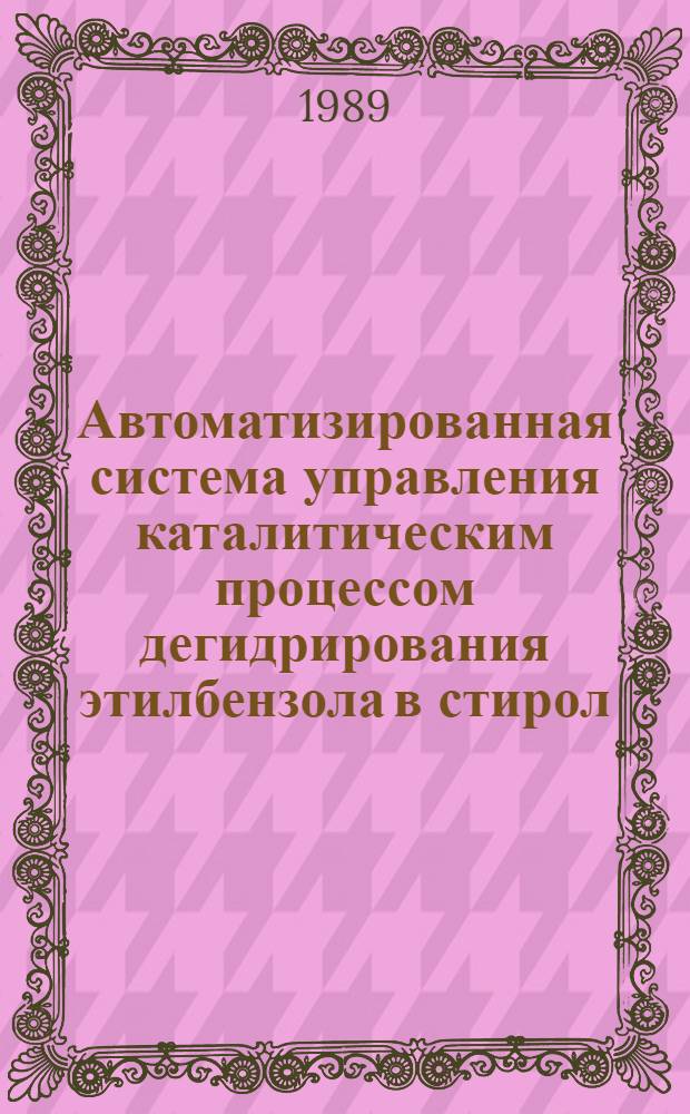 Автоматизированная система управления каталитическим процессом дегидрирования этилбензола в стирол : Автореф. дис. на соиск. учен. степ. канд. техн. наук : (05.13.07)