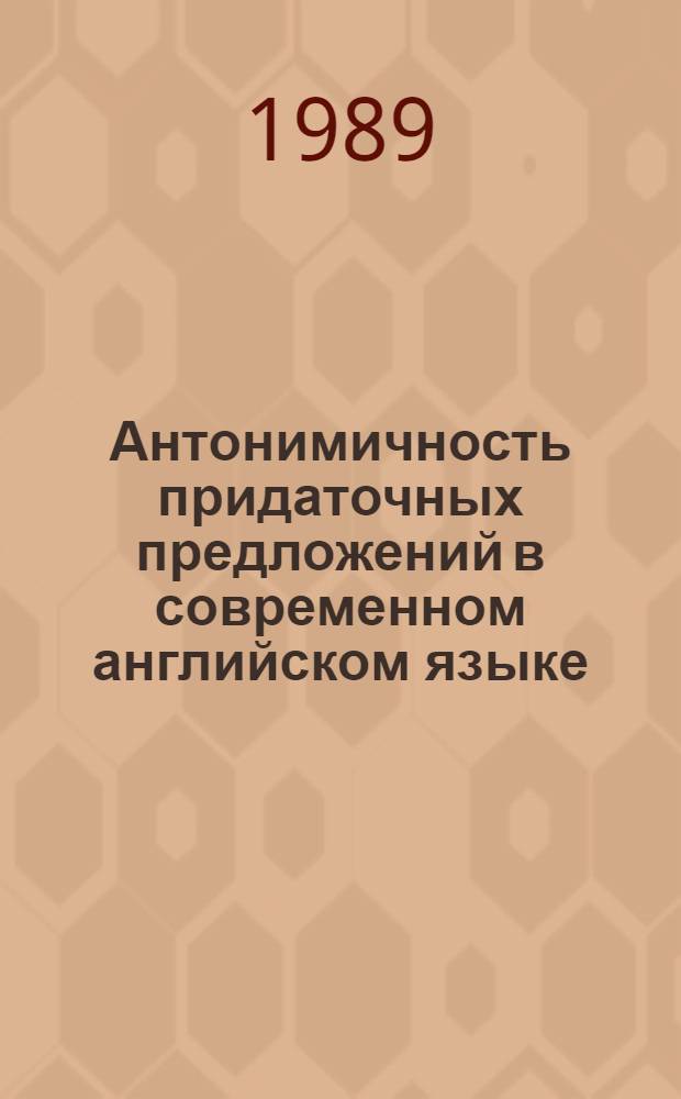 Антонимичность придаточных предложений в современном английском языке : Автореф. дис. на соиск. учен. степ. канд. филол. наук : (10.02.04)