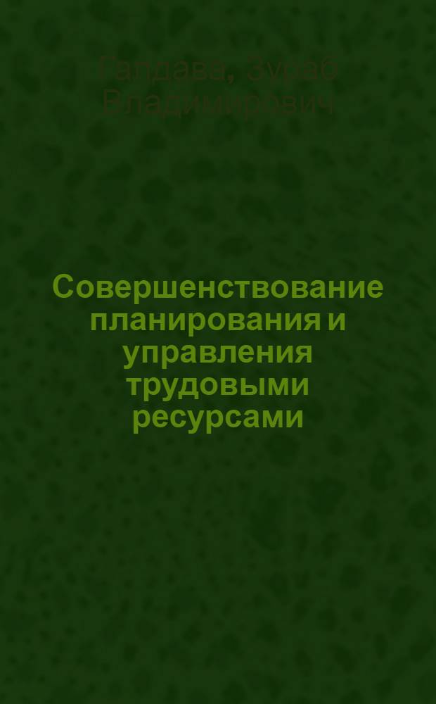 Совершенствование планирования и управления трудовыми ресурсами : Теория, методол. и методика применения