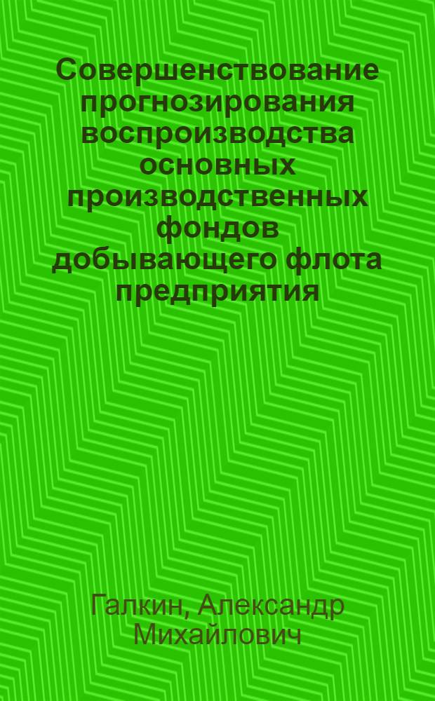 Совершенствование прогнозирования воспроизводства основных производственных фондов добывающего флота предприятия (объединения, региона) в условиях самофинансирования : (На примере Прибалт. экон. региона и Ленинграда) : Автореф. дис. на соиск. учен. степ. к. э. н
