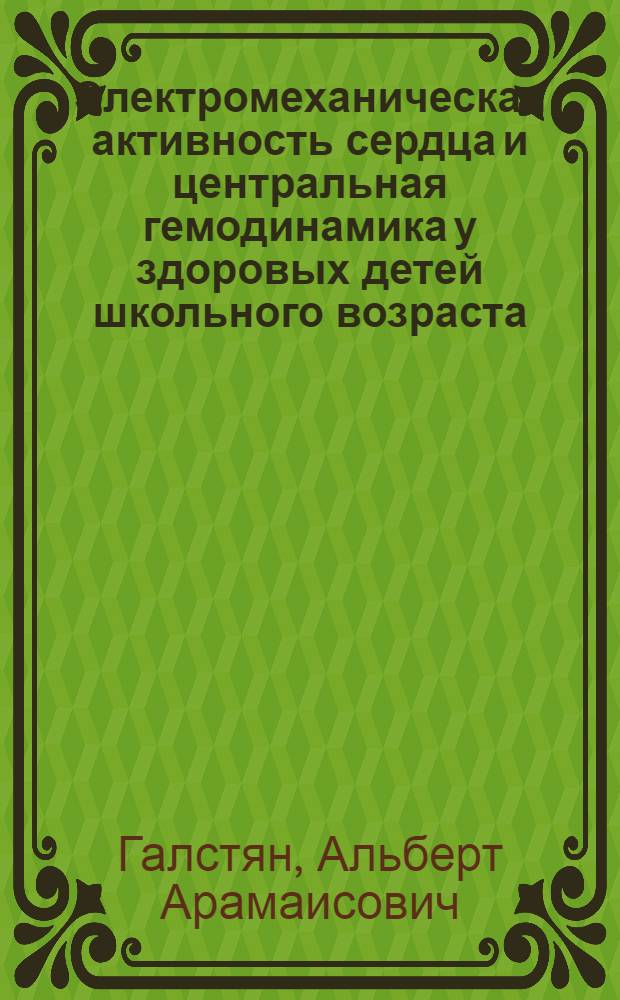 Электромеханическая активность сердца и центральная гемодинамика у здоровых детей школьного возраста : (Электро-фоно-поли-рео-апекс-эхокардиогр. исслед.)
