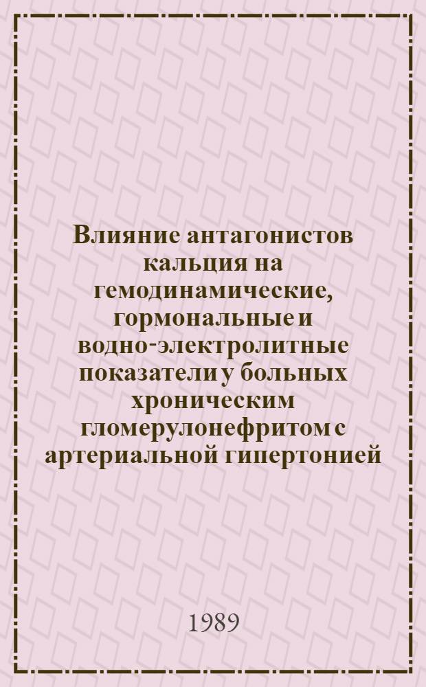 Влияние антагонистов кальция на гемодинамические, гормональные и водно-электролитные показатели у больных хроническим гломерулонефритом с артериальной гипертонией : Автореф. дис. на соиск. учен. степ. канд. мед. наук : (14.00.05)