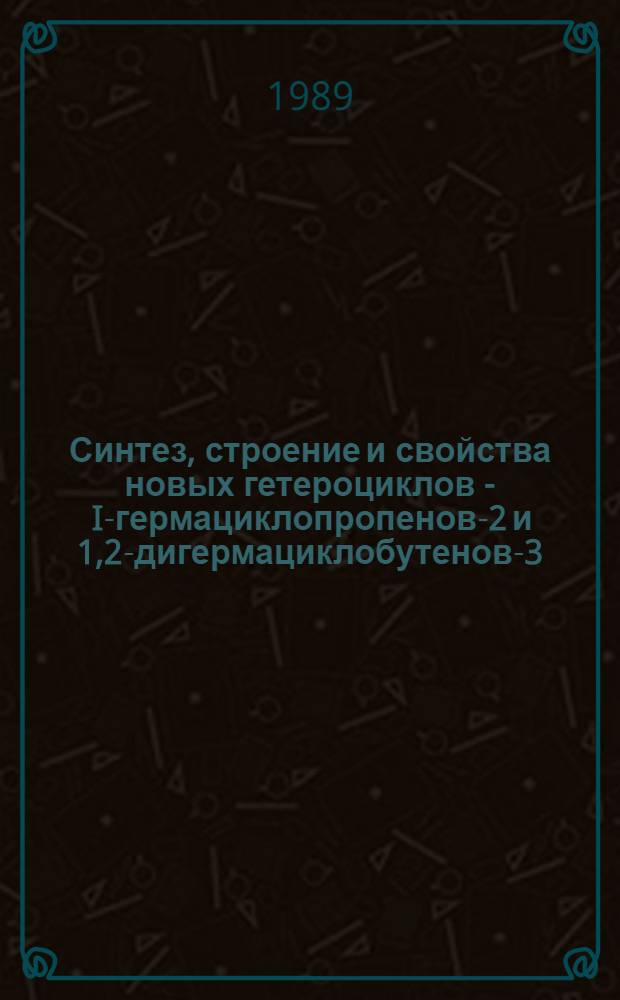 Синтез, строение и свойства новых гетероциклов - I-гермациклопропенов-2 и 1,2-дигермациклобутенов-3 : Автореф. дис. на соиск. учен. степ. канд. хим. наук : (02.00.03)