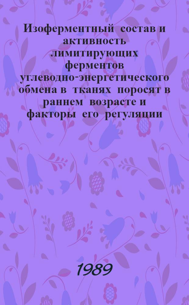 Изоферментный состав и активность лимитирующих ферментов углеводно-энергетического обмена в тканях поросят в раннем возрасте и факторы его регуляции : Автореф. дис. на соиск. учен. степ. канд. биол. наук : (03.00.04)