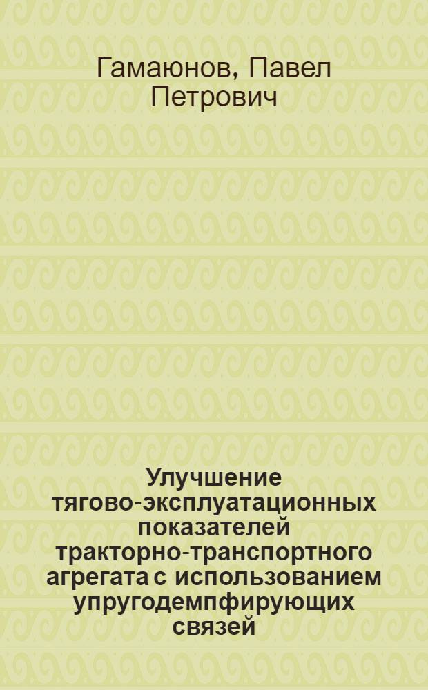 Улучшение тягово-эксплуатационных показателей тракторно-транспортного агрегата с использованием упругодемпфирующих связей : Автореф. дис. на соиск. учен. степ. канд. техн. наук : (05.20.03)