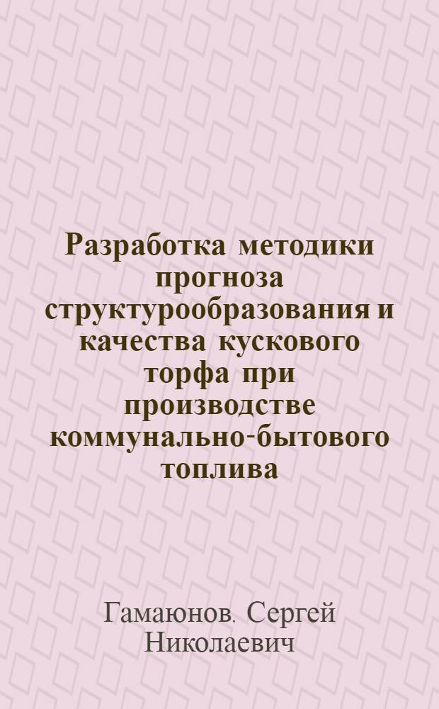 Разработка методики прогноза структурообразования и качества кускового торфа при производстве коммунально-бытового топлива : Автореф. дис. на соиск. учен. степ. канд. техн. наук : (05.15.05)