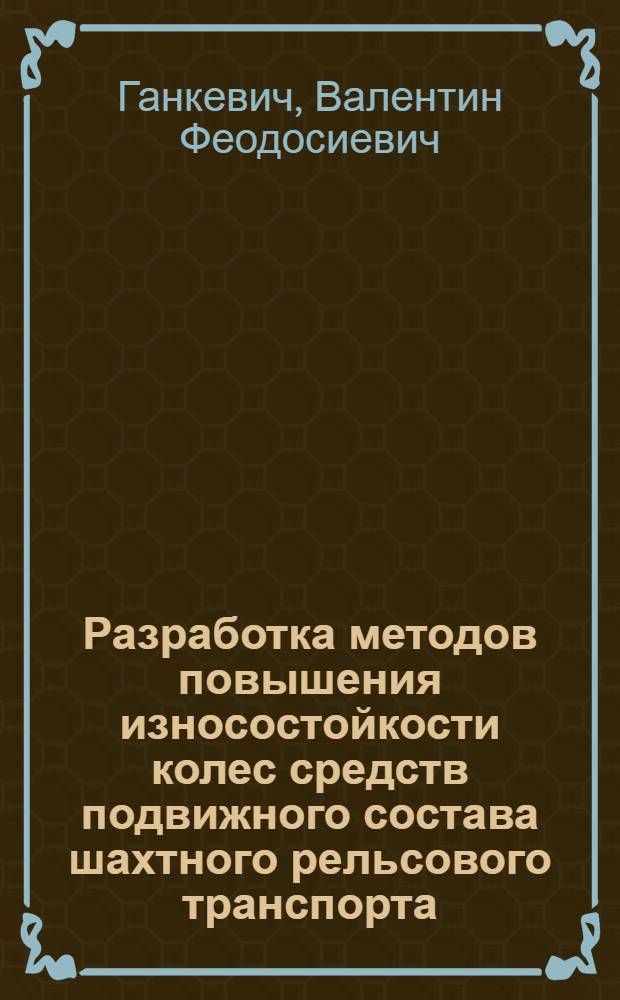 Разработка методов повышения износостойкости колес средств подвижного состава шахтного рельсового транспорта : Автореф. дис. на соиск. учен. степ. канд. техн. наук : (05.05.06)
