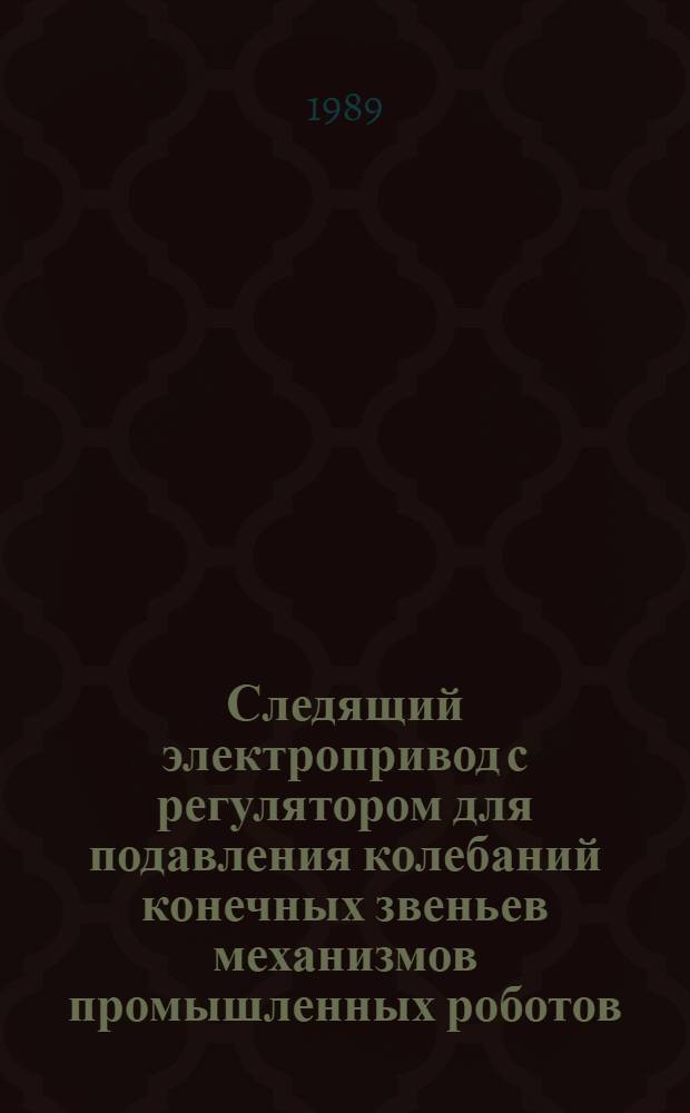Следящий электропривод с регулятором для подавления колебаний конечных звеньев механизмов промышленных роботов : Автореф. дис. на соиск. учен. степ. к. т. н