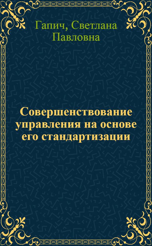 Совершенствование управления на основе его стандартизации : (На прим. предприятий и об-ний электротехн. пром-сти) : Автореф. дис. на соиск. учен. степ. канд. экон. наук : (08.00.05)