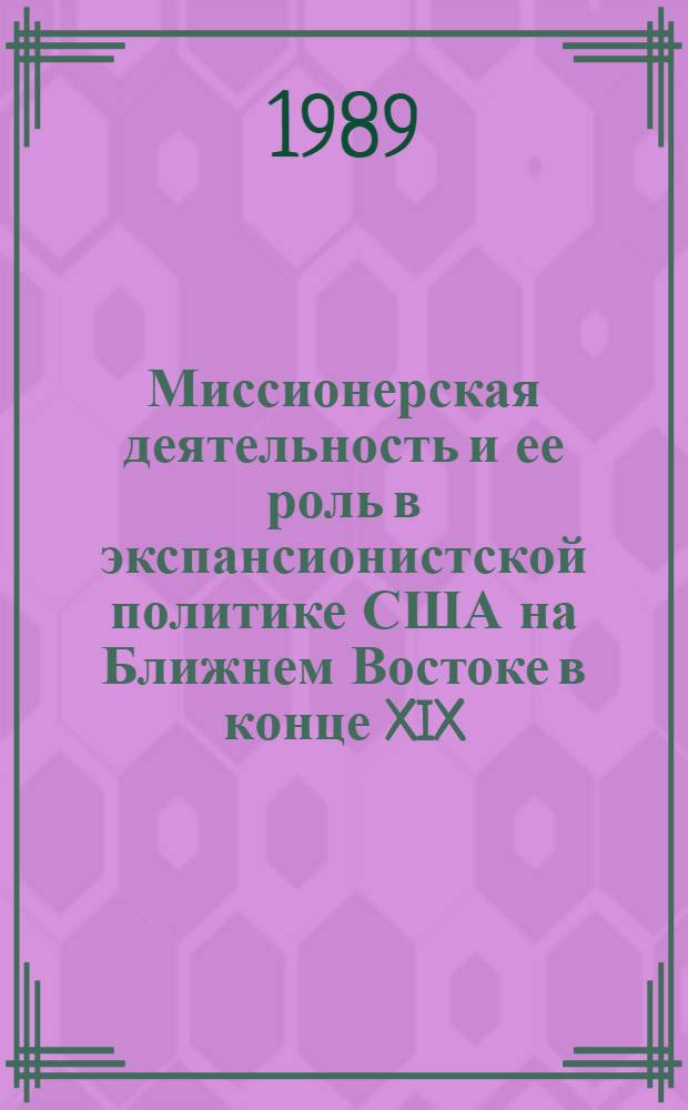 Миссионерская деятельность и ее роль в экспансионистской политике США на Ближнем Востоке в конце XIX - начале XX вв. : (На прим. Сирии, Палестины и Египта) : Автореф. дис. на соиск. учен. степ. канд. ист. наук : (07.00.03)