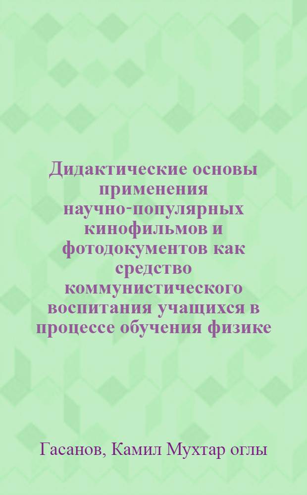 Дидактические основы применения научно-популярных кинофильмов и фотодокументов как средство коммунистического воспитания учащихся в процессе обучения физике : Автореф. дис. на соиск. учен. степ. канд. пед. наук : (13.00.02; 13.00.01)