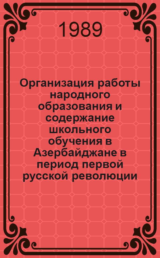 Организация работы народного образования и содержание школьного обучения в Азербайджане в период первой русской революции (1905-1907 гг.) : Автореф. дис. на соиск. учен. степ. канд. пед. наук : (13.00.01)