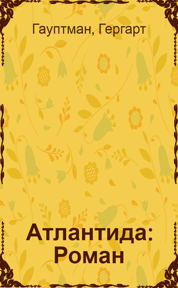 Атлантида: Роман; Вихрь призвания: Роман; Новеллы / Герхарт Гауптман; Пер. с нем. под ред. А. Славинской; Сост., вступ. ст. А. Русаковой