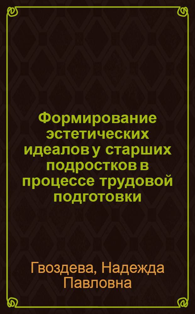 Формирование эстетических идеалов у старших подростков в процессе трудовой подготовки : Автореф. дис. на соиск. учен. степ. канд. пед. наук : (13.00.02)