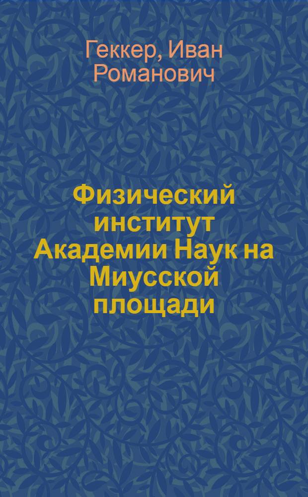 Физический институт Академии Наук на Миусской площади : (К истории Физ. ин-та им. П.Н. Лебедева АН СССР)