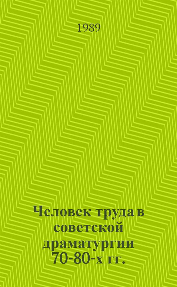 Человек труда в советской драматургии 70-80-х гг. : Учеб. пособие по спецкурсу