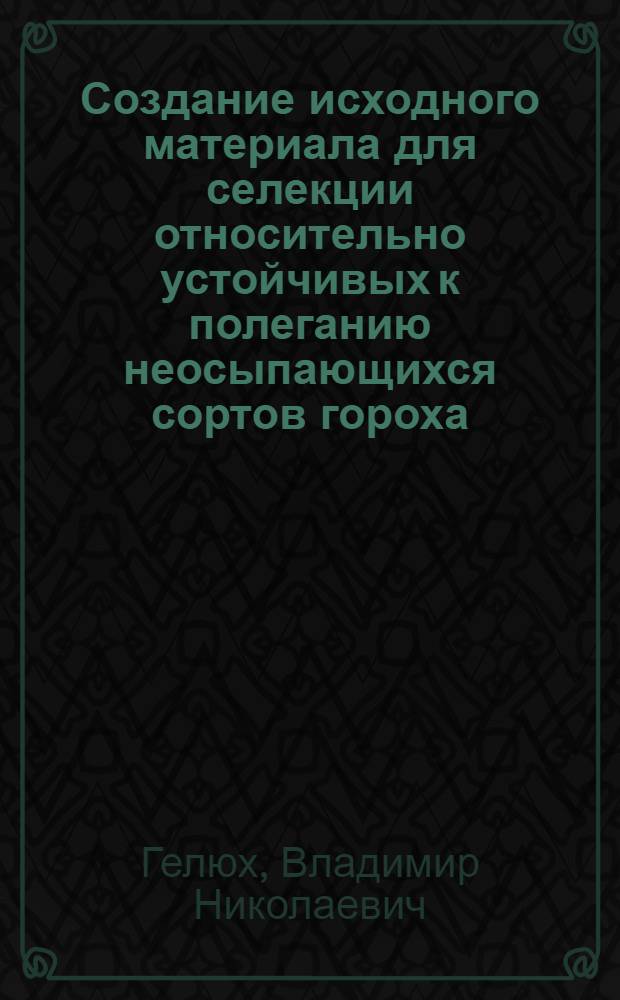 Создание исходного материала для селекции относительно устойчивых к полеганию неосыпающихся сортов гороха : Автореф. дис. на соиск. учен. степ. канд. с.-х. наук : (06.01.05)