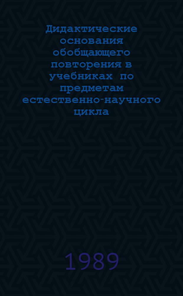 Дидактические основания обобщающего повторения в учебниках по предметам естественно-научного цикла : Автореф. дис. на соиск. учен. степ. канд. пед. наук : (13.00.01)