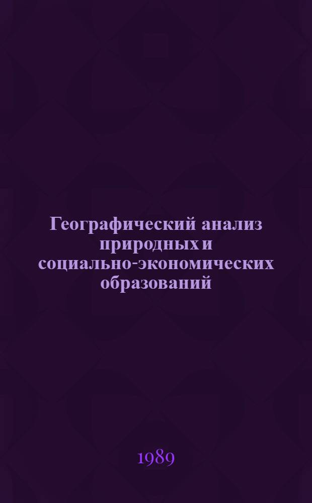 Географический анализ природных и социально-экономических образований : Тез. к межвуз. науч.-теорет. конф., окт. 1989 г