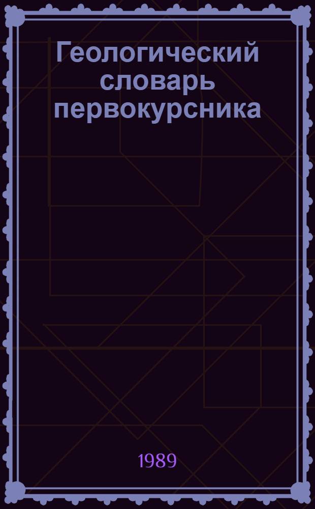 Геологический словарь первокурсника : Ок. 500 терминов : Учеб. пособие по общ. геологии