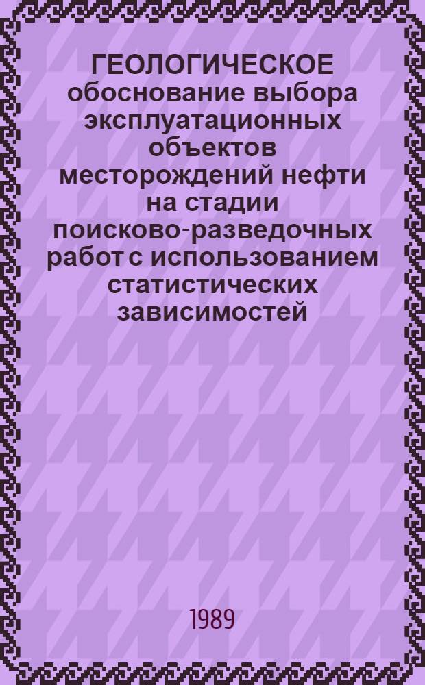 ГЕОЛОГИЧЕСКОЕ обоснование выбора эксплуатационных объектов месторождений нефти на стадии поисково-разведочных работ с использованием статистических зависимостей : (Метод. руководство)