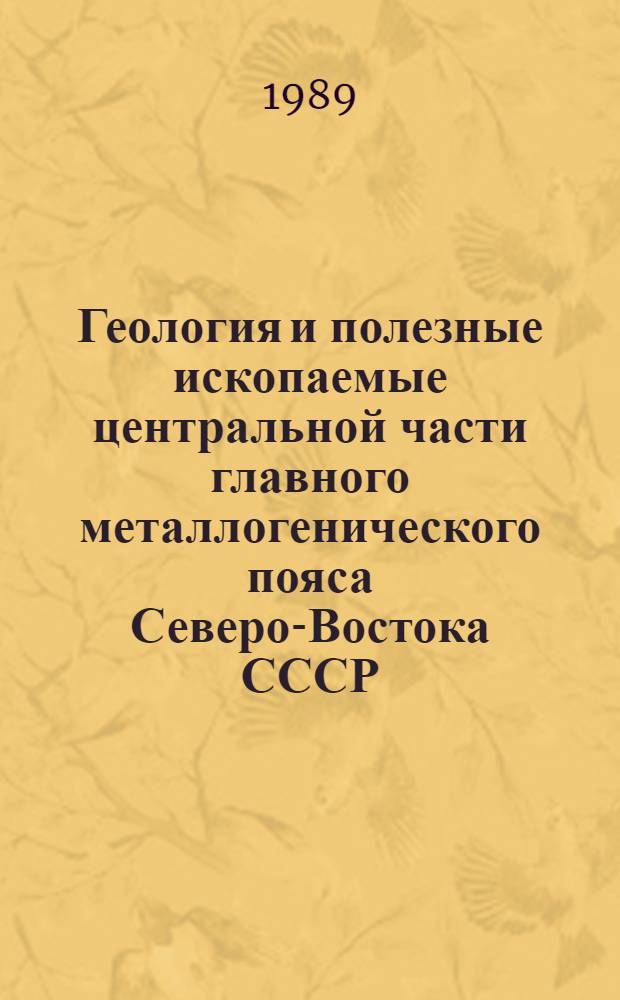 Геология и полезные ископаемые центральной части главного металлогенического пояса Северо-Востока СССР : Сб. науч. тр