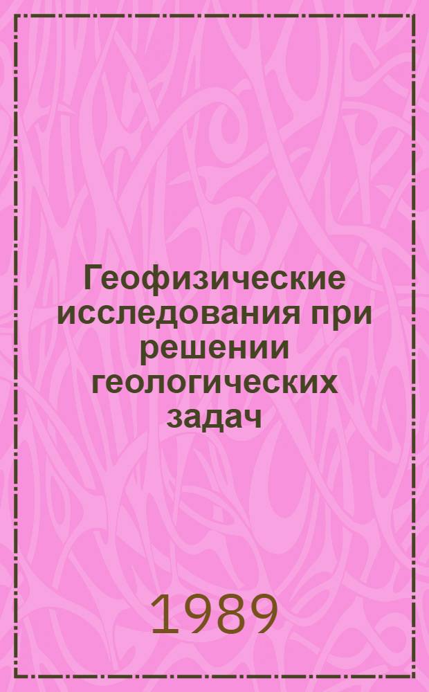 Геофизические исследования при решении геологических задач : Сб. науч. тр