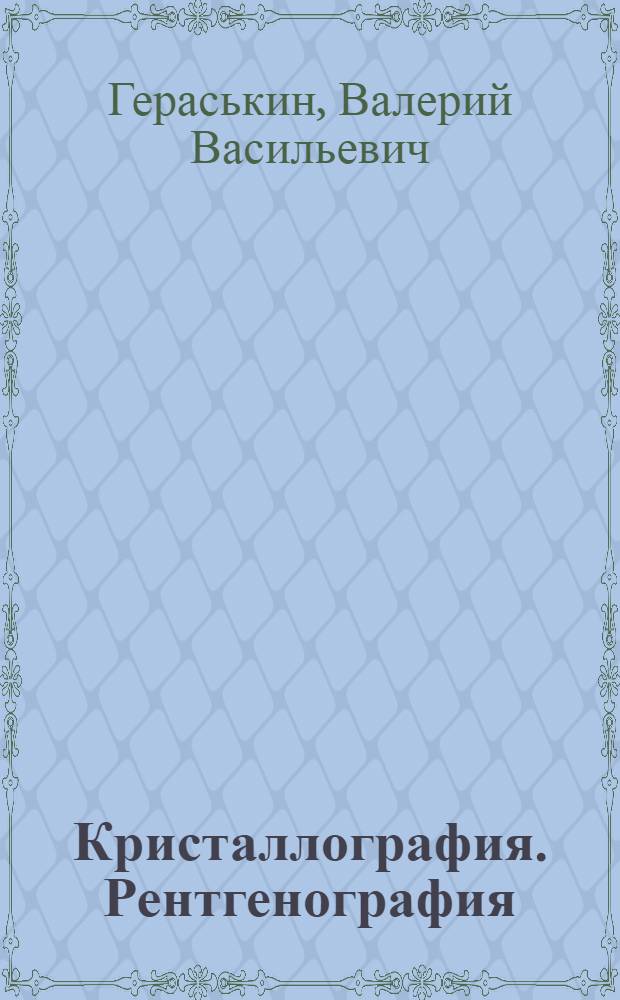 Кристаллография. Рентгенография : Раздел. "Элементы кристаллографии. Обрат. решетка. Рентгенограммы и электронограммы" : Учеб. пособие для студентов спец. 11.07