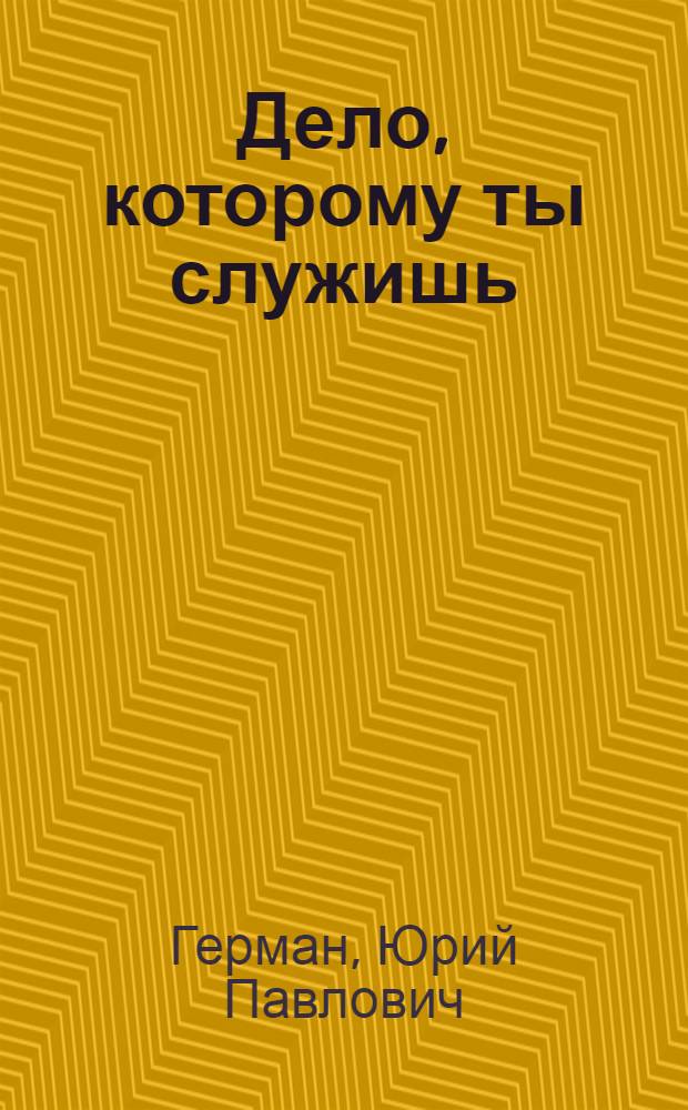 Дело, которому ты служишь : Роман