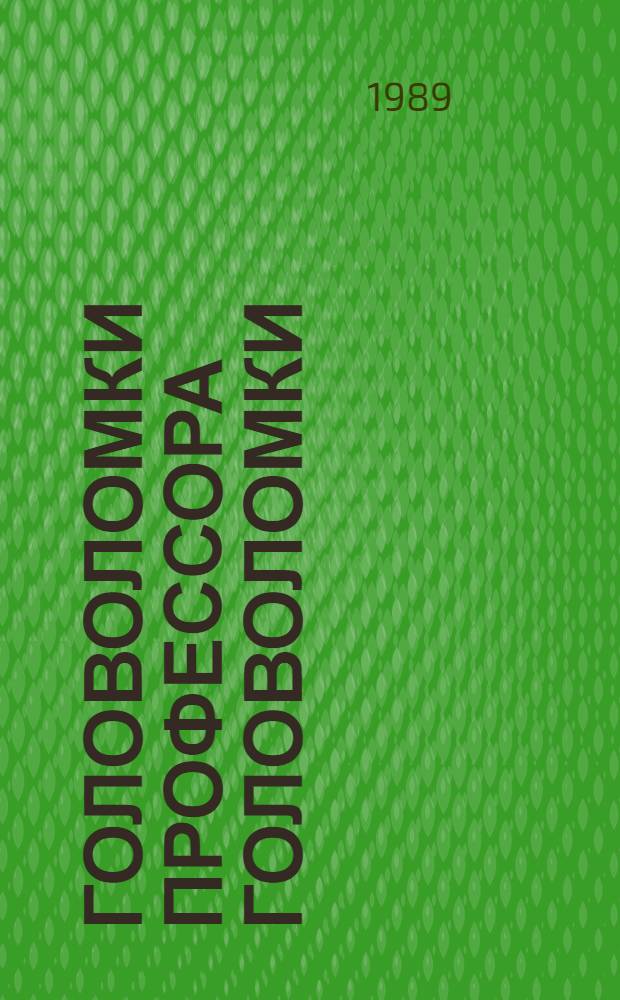 Головоломки профессора Головоломки : Сб. затей, фокусов, самоделок, занимат. задач : Для сред. шк. возраста