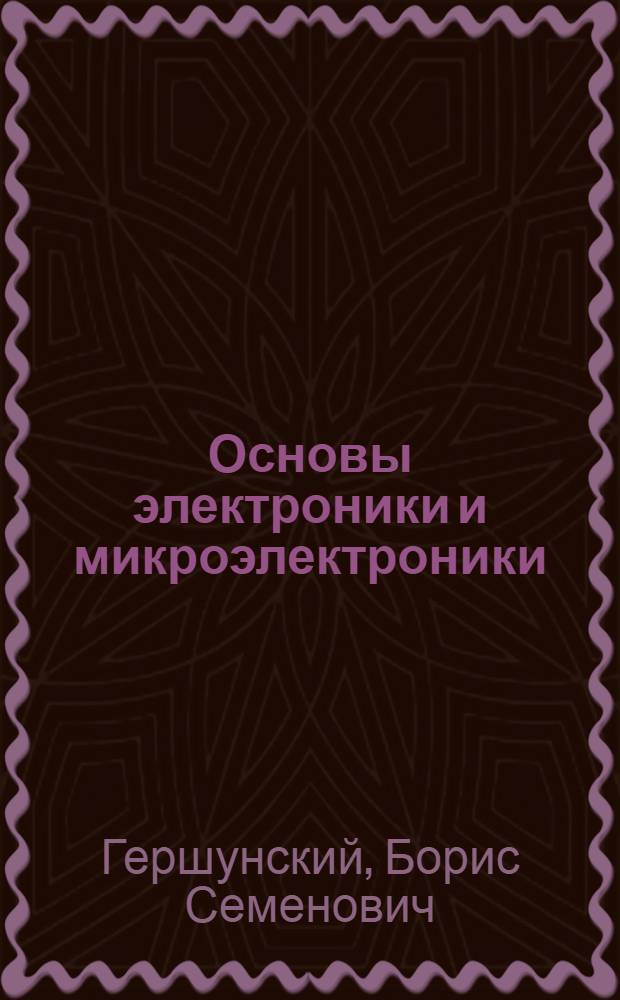 Основы электроники и микроэлектроники : Учеб. по спец. 0612 "Электрон. вычисл. машины, приборы и устройства"