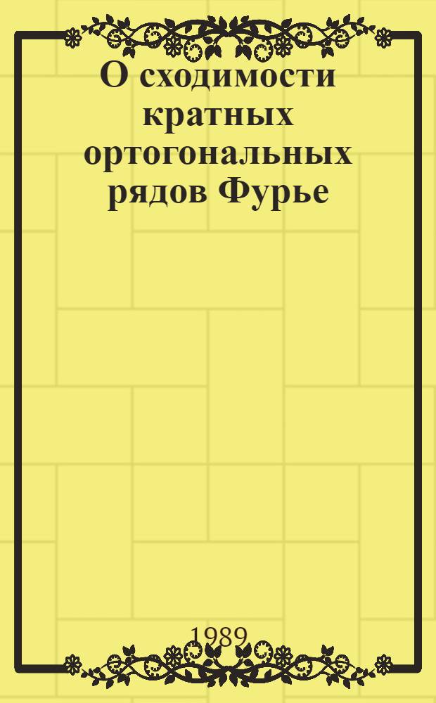 О сходимости кратных ортогональных рядов Фурье : Автореф. дис. на соиск. учен. степ. д-ра физ.-мат. наук : (01.01.01)
