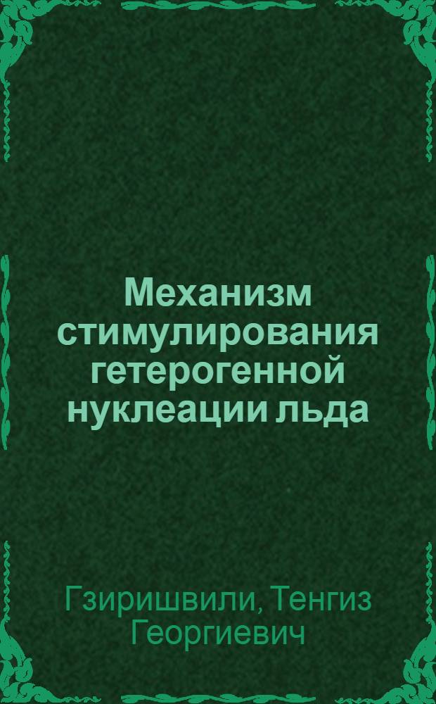 Механизм стимулирования гетерогенной нуклеации льда : Автореф. дис. на соиск. учен. степ. д-ра физ.-мат. наук : (01.04.12)