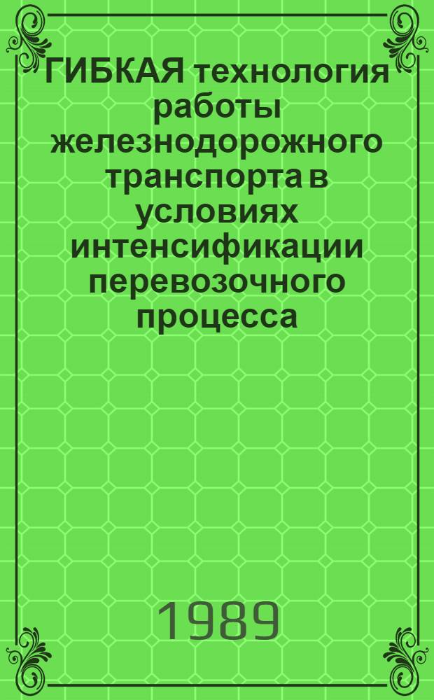 ГИБКАЯ технология работы железнодорожного транспорта в условиях интенсификации перевозочного процесса : Сб. ст