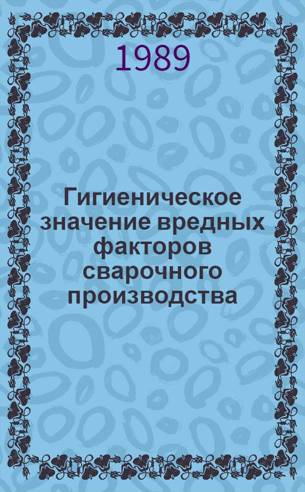 Гигиеническое значение вредных факторов сварочного производства : Библиогр. указ. отеч. и зарубеж. лит. (1980-1989 гг.)