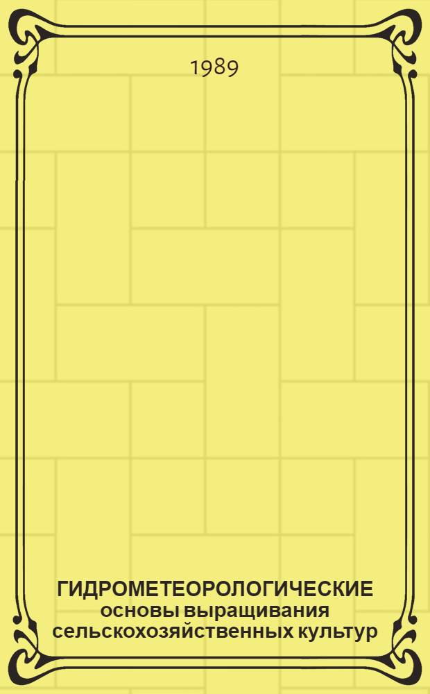 ГИДРОМЕТЕОРОЛОГИЧЕСКИЕ основы выращивания сельскохозяйственных культур : Сб. ст.