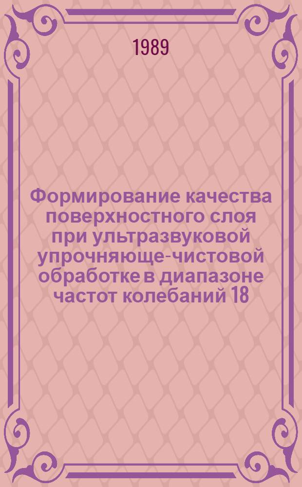 Формирование качества поверхностного слоя при ультразвуковой упрочняюще-чистовой обработке в диапазоне частот колебаний 18 ... 66 кГц и разработка комплекса решений по расширению технологических возможностей этого метода : Автореф. дис. на соиск. учен. степ. к. т. н