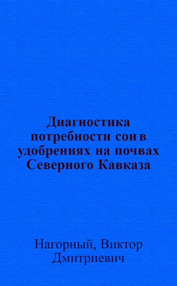 Диагностика потребности сои в удобрениях на почвах Северного Кавказа : Автореф. дис. на соиск. учен. степ. д-ра с.-х. наук : (06.01.04)