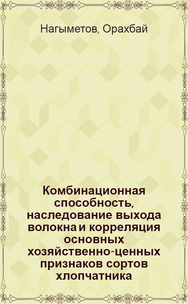 Комбинационная способность, наследование выхода волокна и корреляция основных хозяйственно-ценных признаков сортов хлопчатника : Автореф. дис. на соиск. учен. степ. канд. с.-х. наук : (06.01.05)