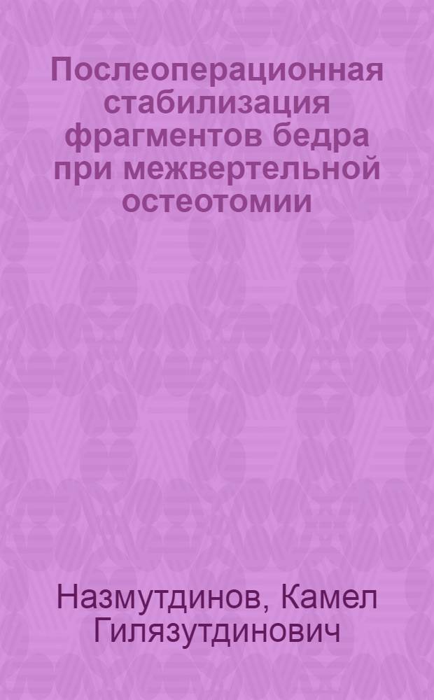 Послеоперационная стабилизация фрагментов бедра при межвертельной остеотомии : Автореф. дис. на соиск. учен. степ. канд. мед. наук : (14.00.22)